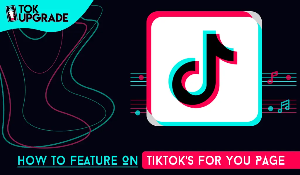 Graphic featuring the TikTok logo and the phrase How to Feature on TikTok’s For You Page